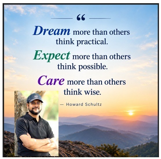 Sundar Viswanathan with the quote: Dream more than others think practical. Expect more than others think possible. Care more than others think wise. Howard Schultz